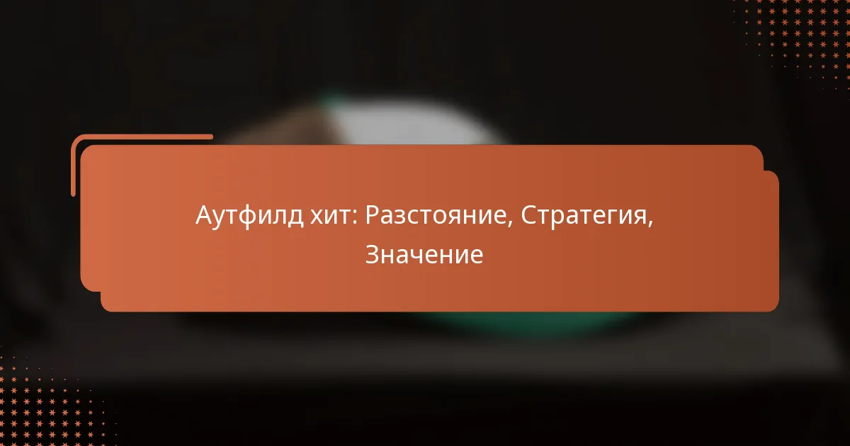 Аутфилд хит: Разстояние, Стратегия, Значение