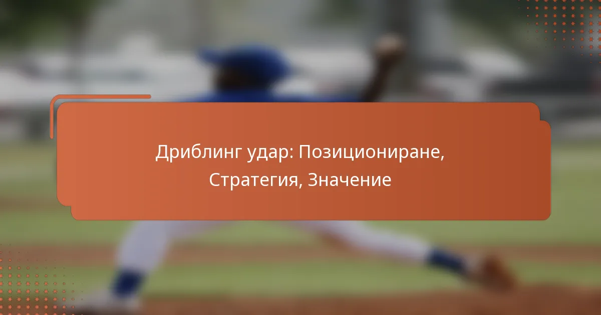 Дриблинг удар: Позициониране, Стратегия, Значение