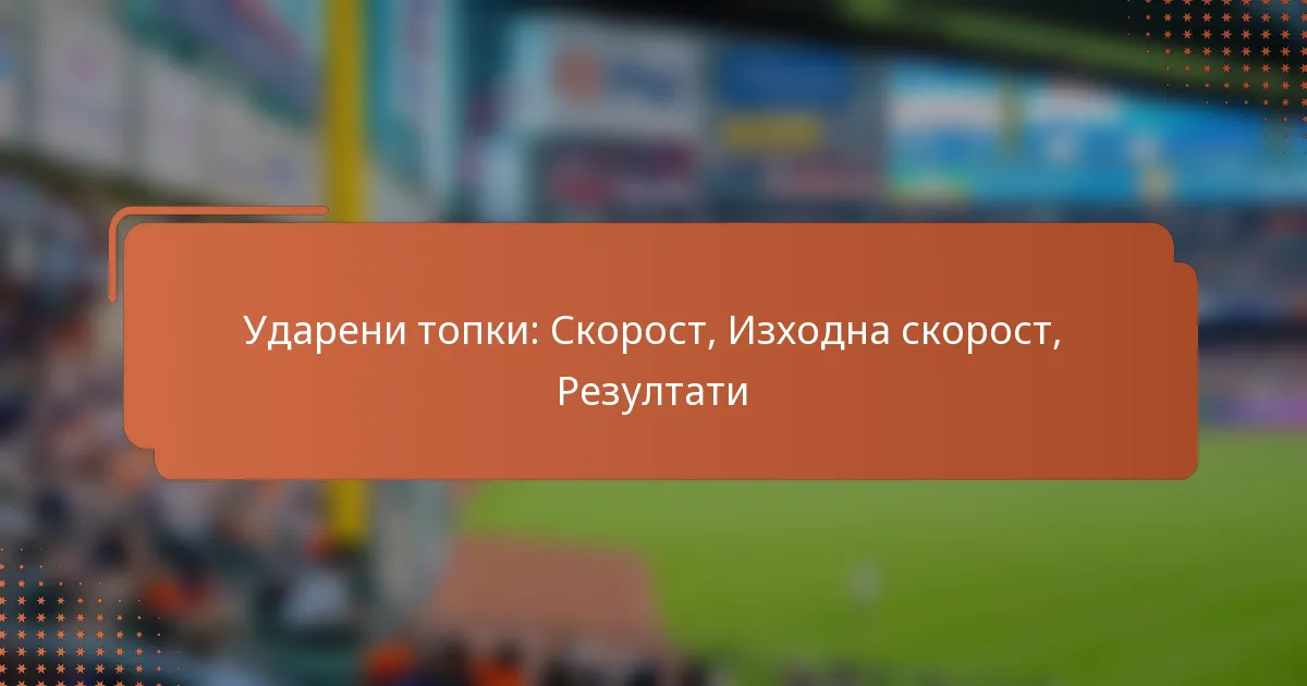 Ударени топки: Скорост, Изходна скорост, Резултати