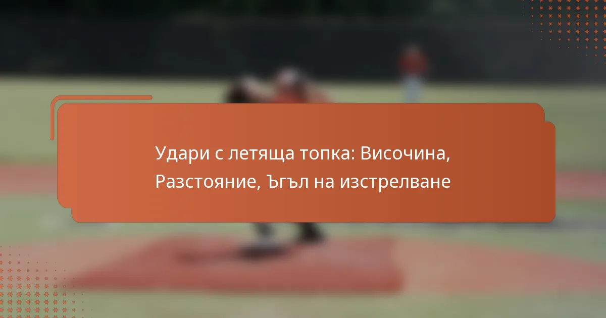 Удари с летяща топка: Височина, Разстояние, Ъгъл на изстрелване
