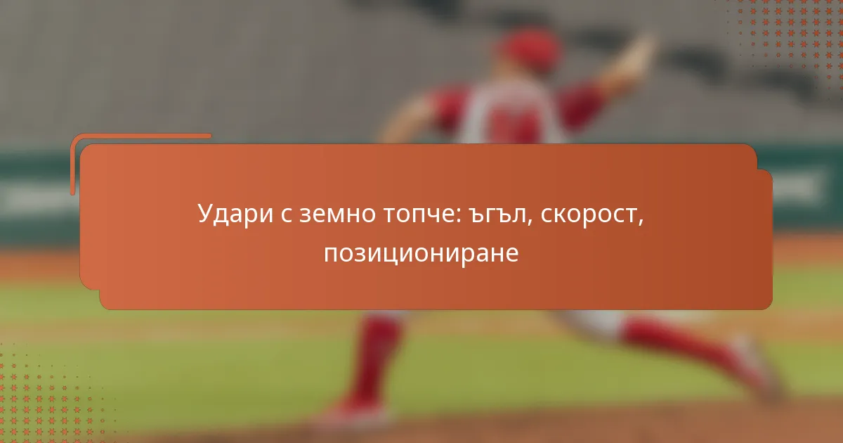 Удари с земно топче: ъгъл, скорост, позициониране