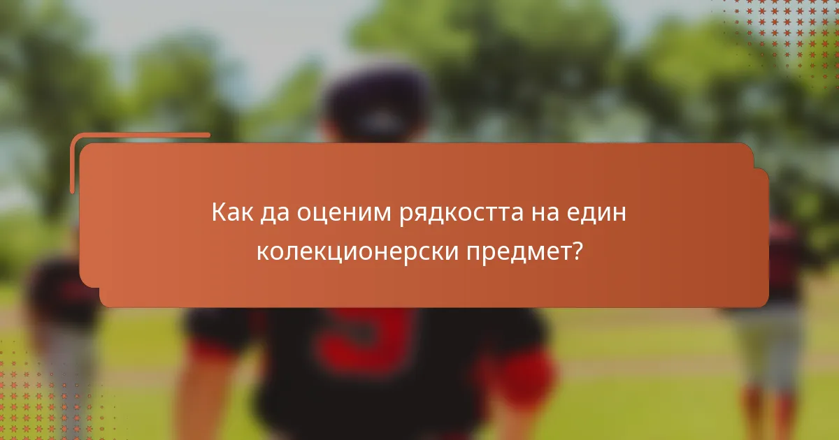 Как да оценим рядкостта на един колекционерски предмет?