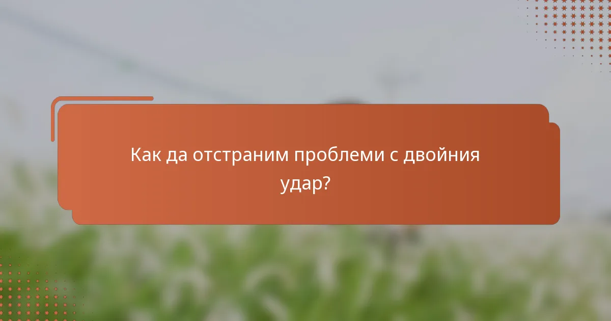 Как да отстраним проблеми с двойния удар?