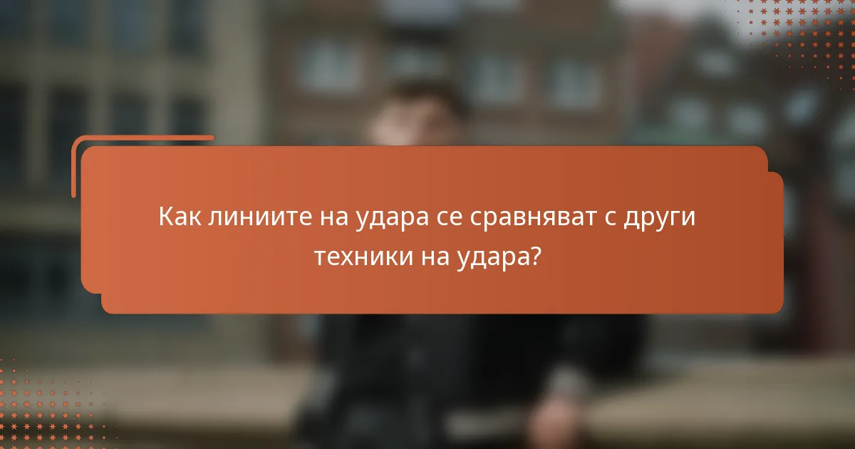 Как линиите на удара се сравняват с други техники на удара?
