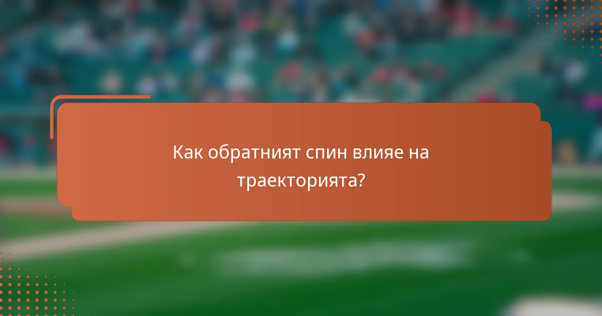 Как обратният спин влияе на траекторията?