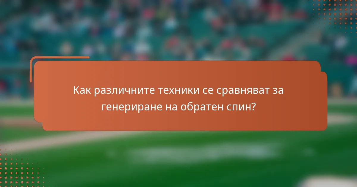 Как различните техники се сравняват за генериране на обратен спин?