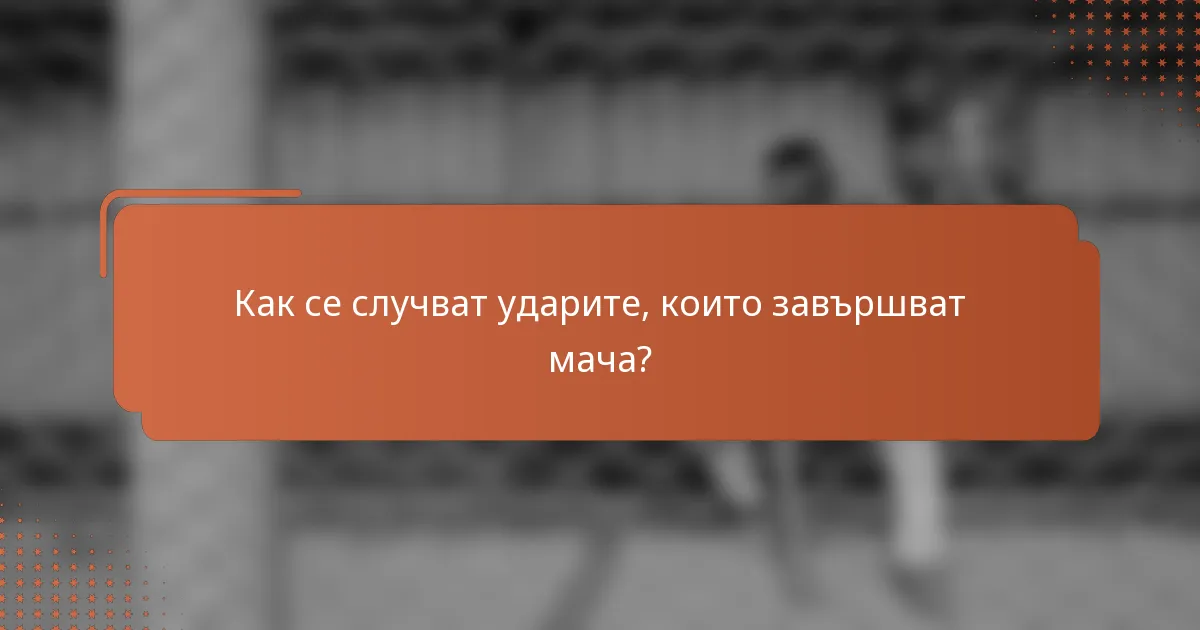Как се случват ударите, които завършват мача?
