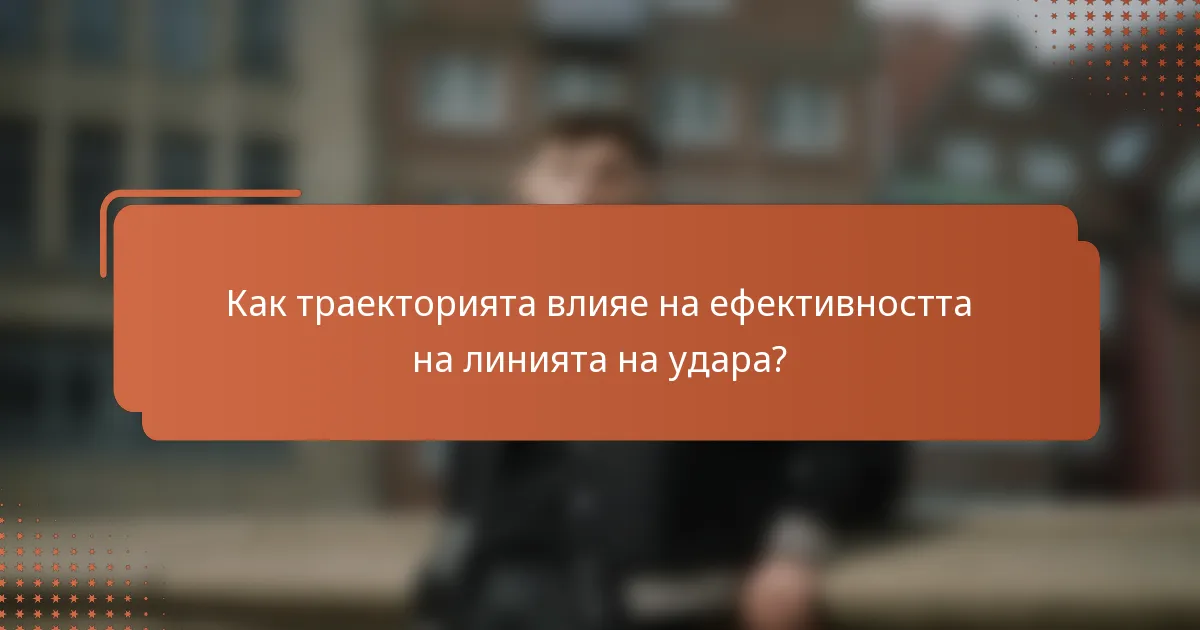 Как траекторията влияе на ефективността на линията на удара?