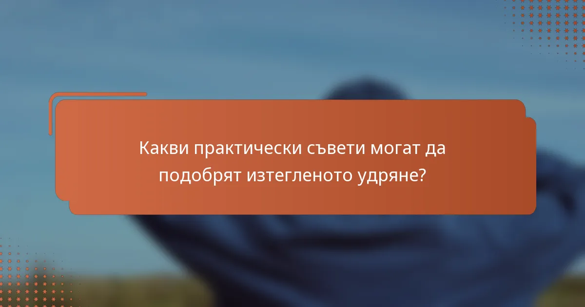Какви практически съвети могат да подобрят изтегленото удряне?