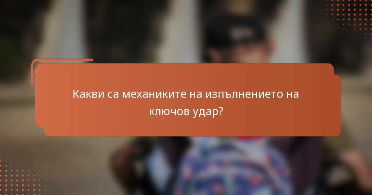 Какви са механиките на изпълнението на ключов удар?