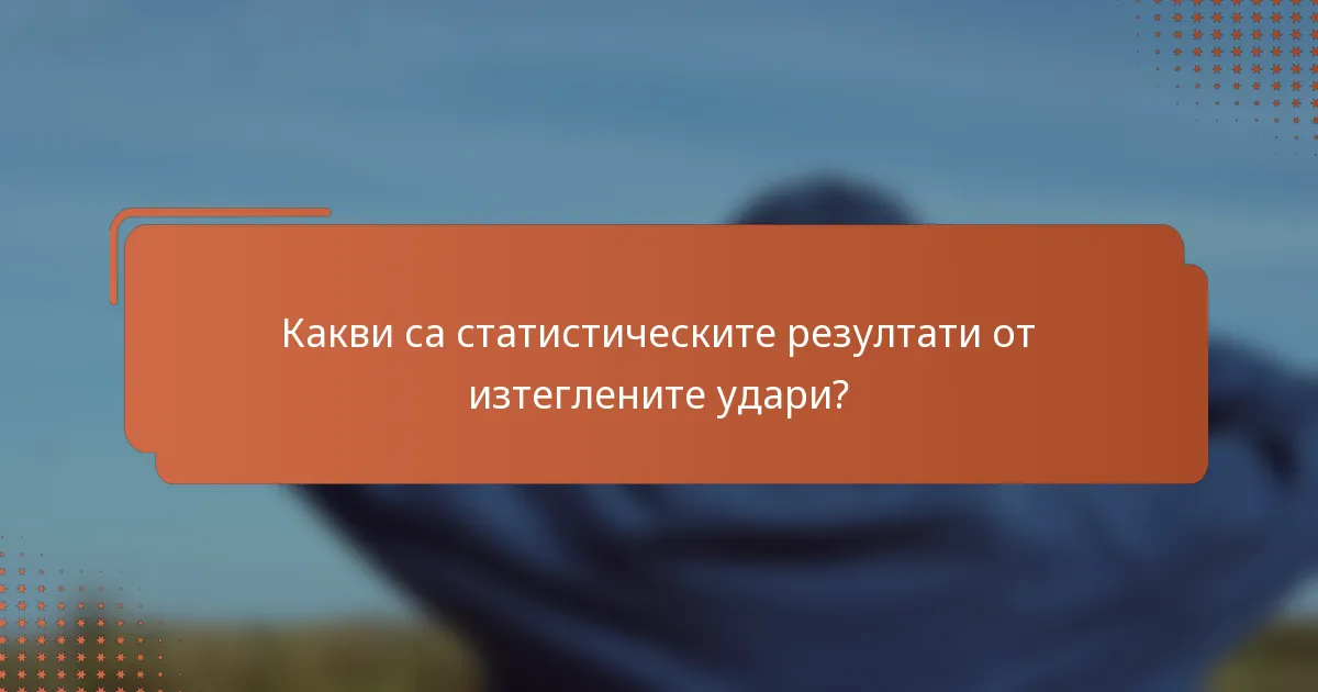 Какви са статистическите резултати от изтеглените удари?