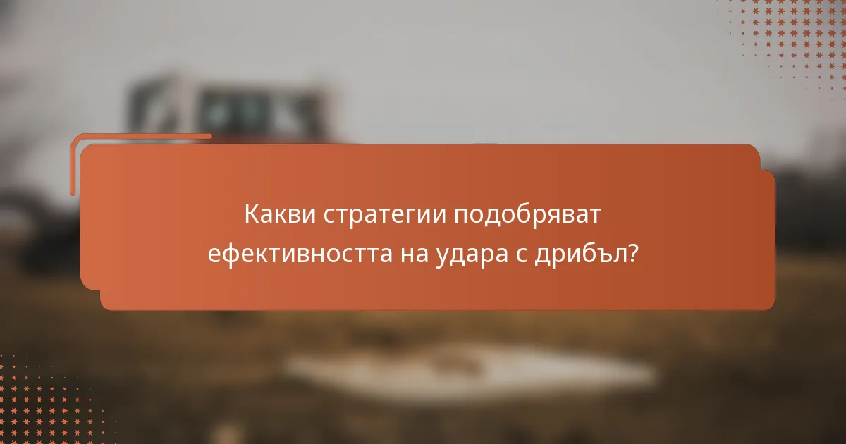 Какви стратегии подобряват ефективността на удара с дрибъл?
