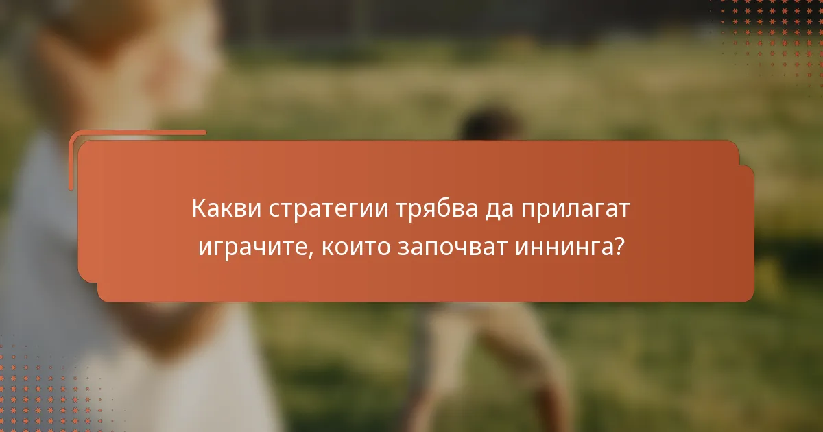 Какви стратегии трябва да прилагат играчите, които започват иннинга?