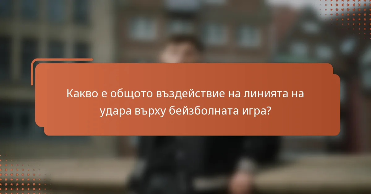 Какво е общото въздействие на линията на удара върху бейзболната игра?