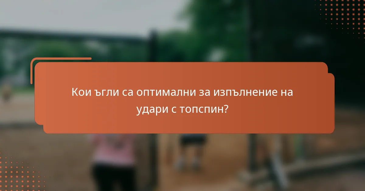 Кои ъгли са оптимални за изпълнение на удари с топспин?