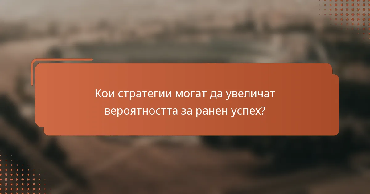Кои стратегии могат да увеличат вероятността за ранен успех?