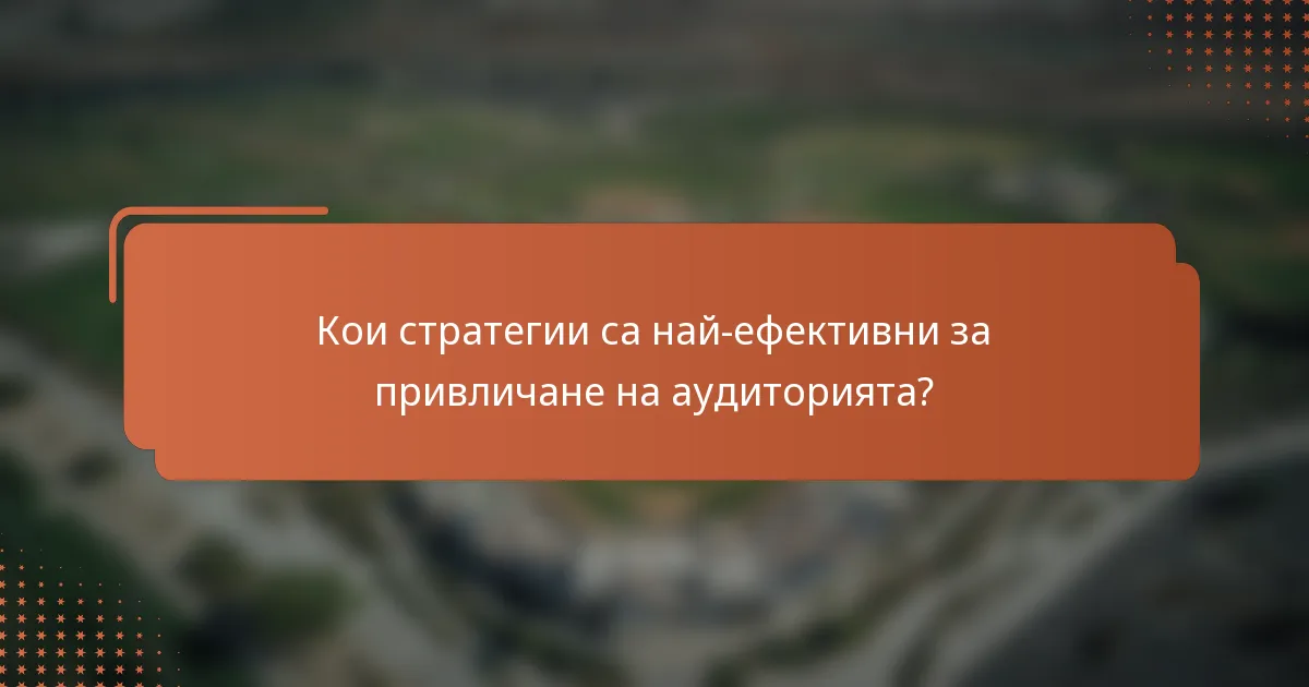 Кои стратегии са най-ефективни за привличане на аудиторията?