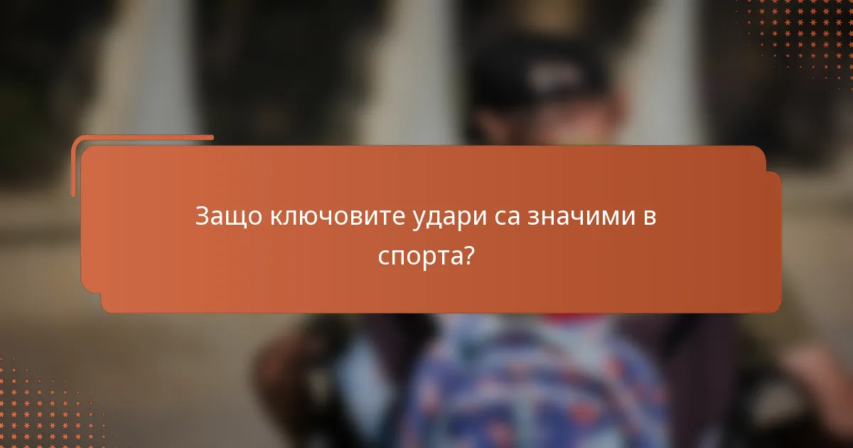 Защо ключовите удари са значими в спорта?