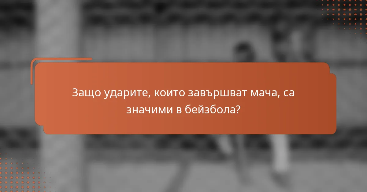 Защо ударите, които завършват мача, са значими в бейзбола?