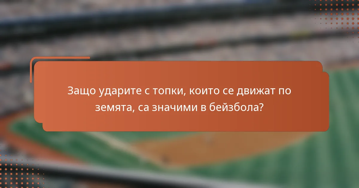 Защо ударите с топки, които се движат по земята, са значими в бейзбола?