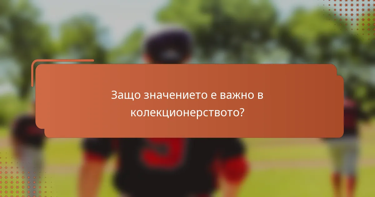 Защо значението е важно в колекционерството?